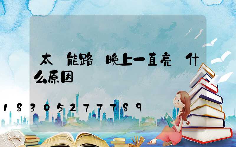 太陽能路燈晚上一直亮 什么原因